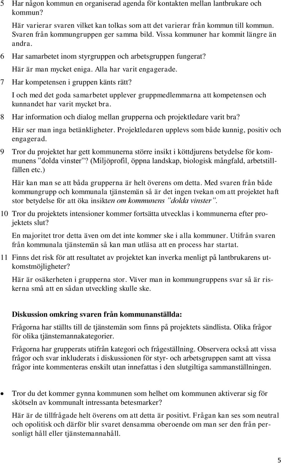 7 Har kompetensen i gruppen känts rätt? I och med det goda samarbetet upplever gruppmedlemmarna att kompetensen och kunnandet har varit mycket bra.