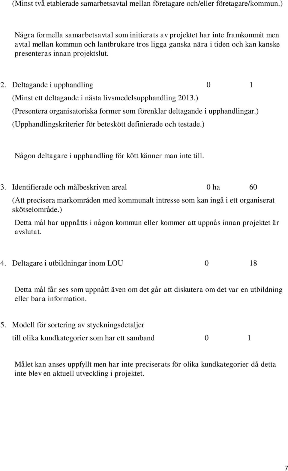 Deltagande i upphandling 0 1 (Minst ett deltagande i nästa livsmedelsupphandling 2013.) (Presentera organisatoriska former som förenklar deltagande i upphandlingar.