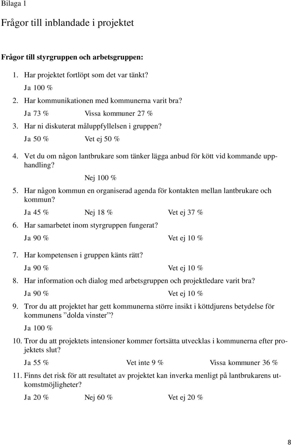 Har någon kommun en organiserad agenda för kontakten mellan lantbrukare och kommun? Ja 45 % Nej 18 % Vet ej 37 % 6. Har samarbetet inom styrgruppen fungerat? Ja 90 % Vet ej 10 % 7.
