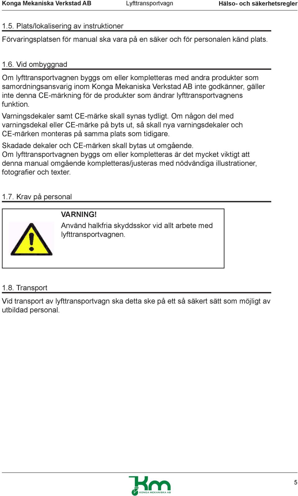 produkter som ändrar lyfttransportvagnens funktion. Varningsdekaler samt CE-märke skall synas tydligt.