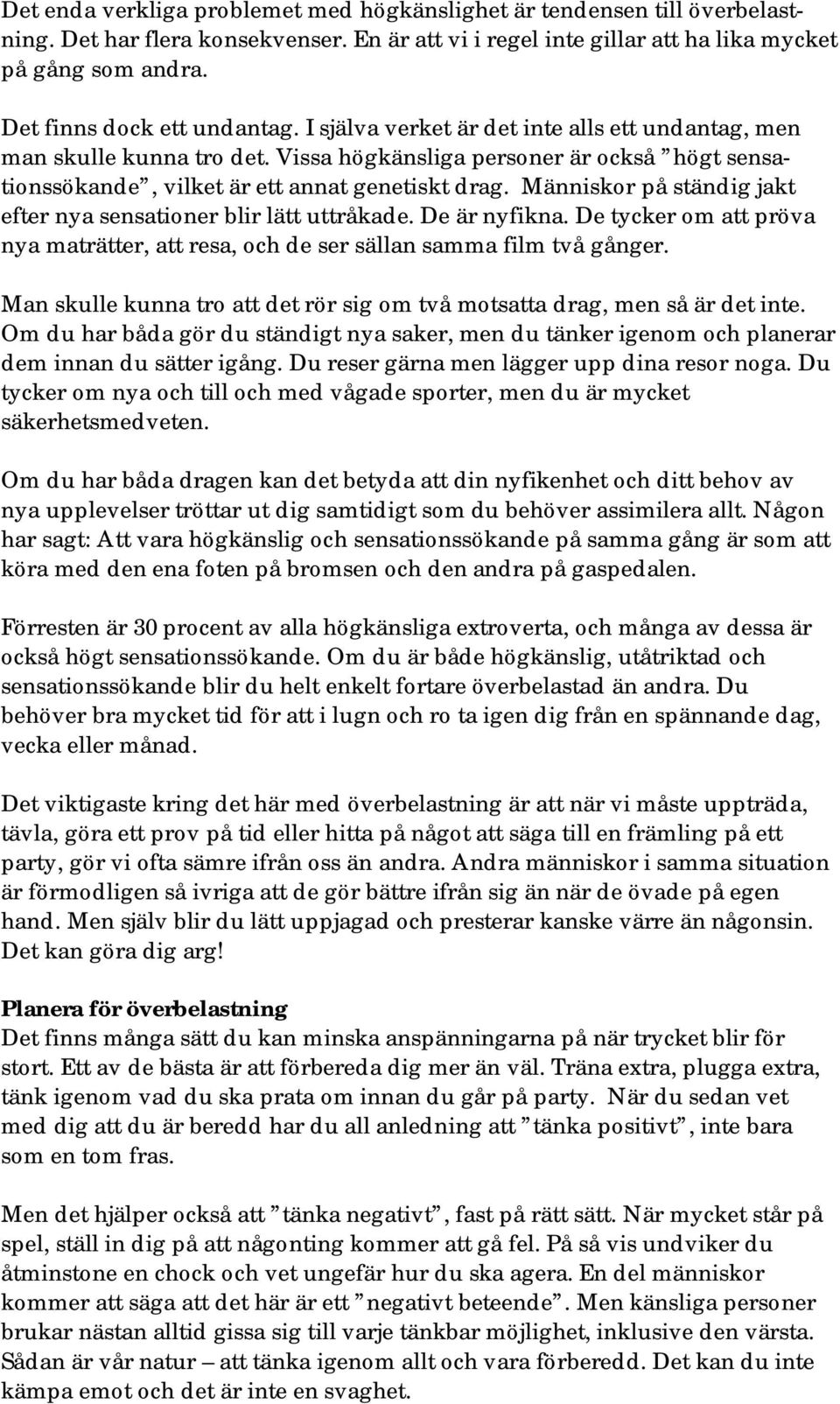 Vissa högkänsliga personer är också högt sensationssökande, vilket är ett annat genetiskt drag. Människor på ständig jakt efter nya sensationer blir lätt uttråkade. De är nyfikna.