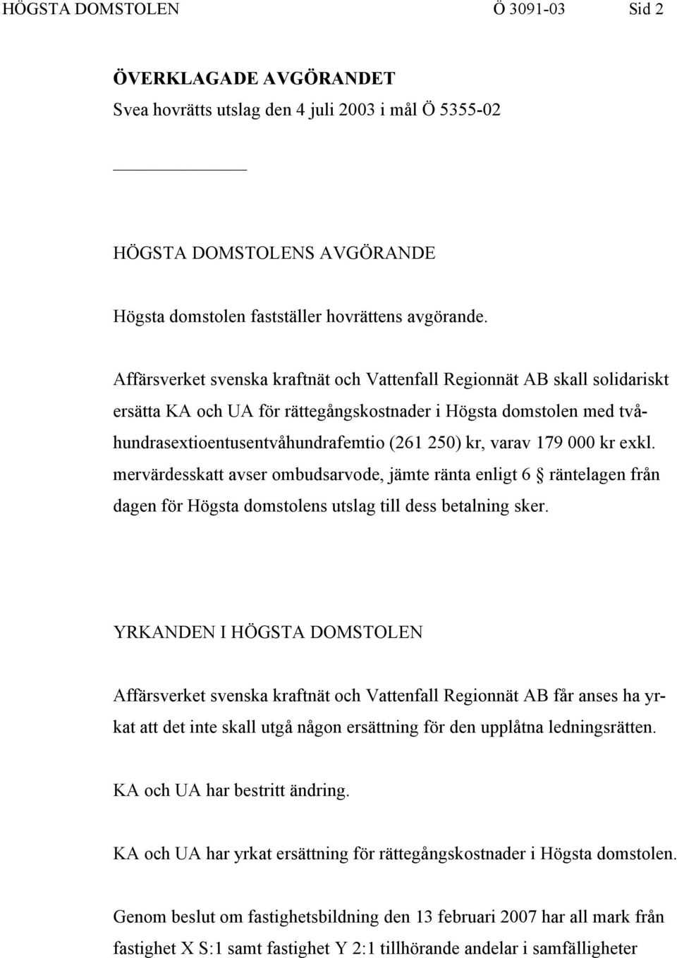 179 000 kr exkl. mervärdesskatt avser ombudsarvode, jämte ränta enligt 6 räntelagen från dagen för Högsta domstolens utslag till dess betalning sker.