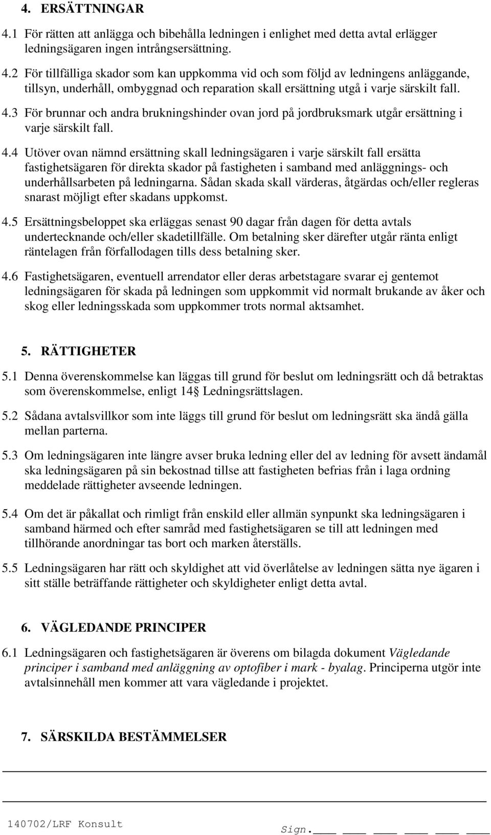 4 Utöver ovan nämnd ersättning skall ledningsägaren i varje särskilt fall ersätta fastighetsägaren för direkta skador på fastigheten i samband med anläggnings- och underhållsarbeten på ledningarna.