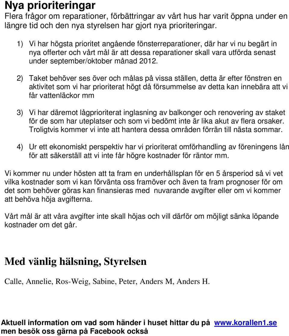 2) Taket behöver ses över och målas på vissa ställen, detta är efter fönstren en aktivitet som vi har prioriterat högt då försummelse av detta kan innebära att vi får vattenläckor mm 3) Vi har