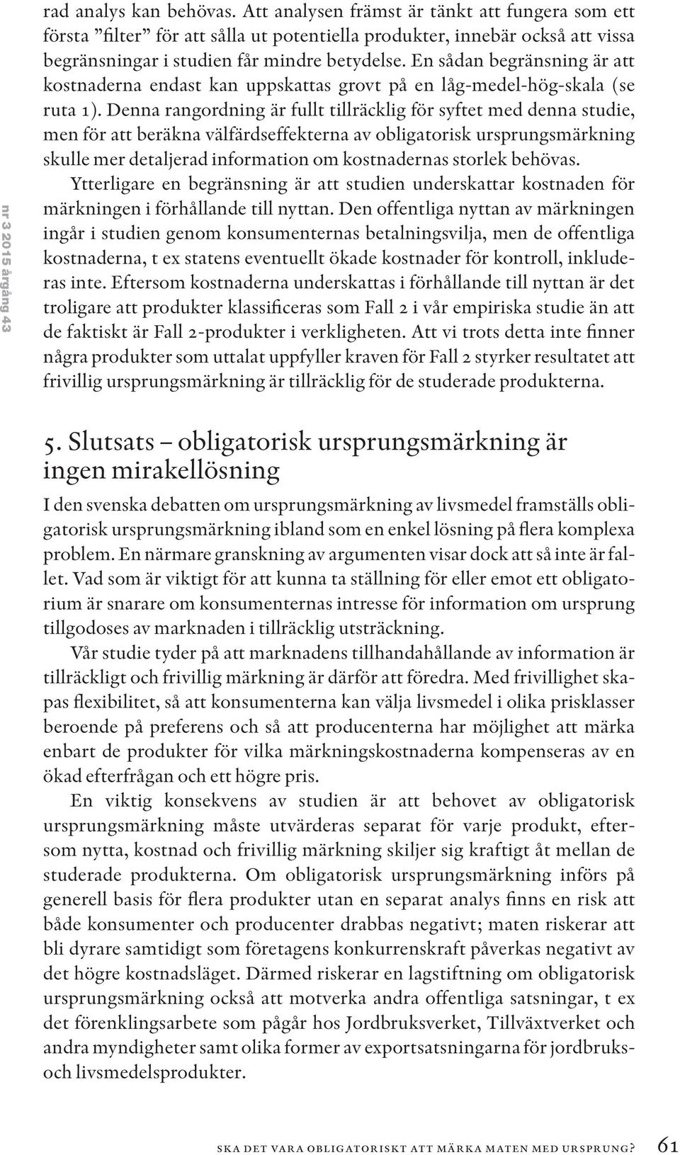 En sådan begränsning är att kostnaderna endast kan uppskattas grovt på en låg-medel-hög-skala (se ruta 1).