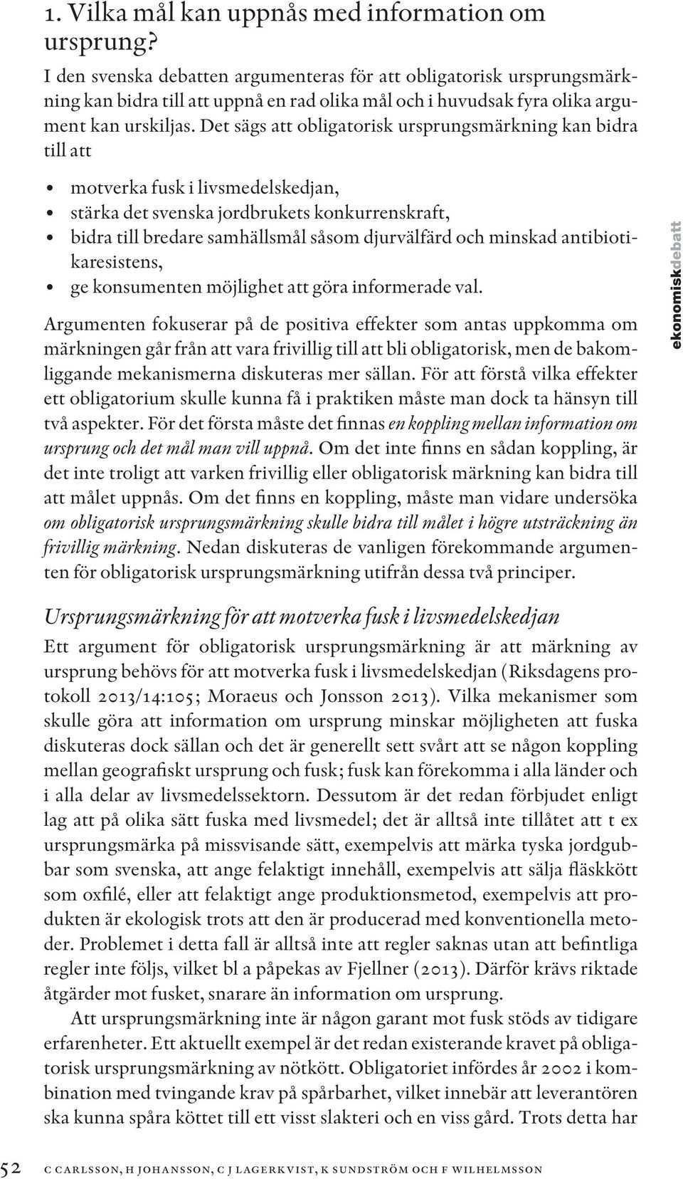 Det sägs att obligatorisk ursprungsmärkning kan bidra till att motverka fusk i livsmedelskedjan, stärka det svenska jordbrukets konkurrenskraft, bidra till bredare samhällsmål såsom djurvälfärd och