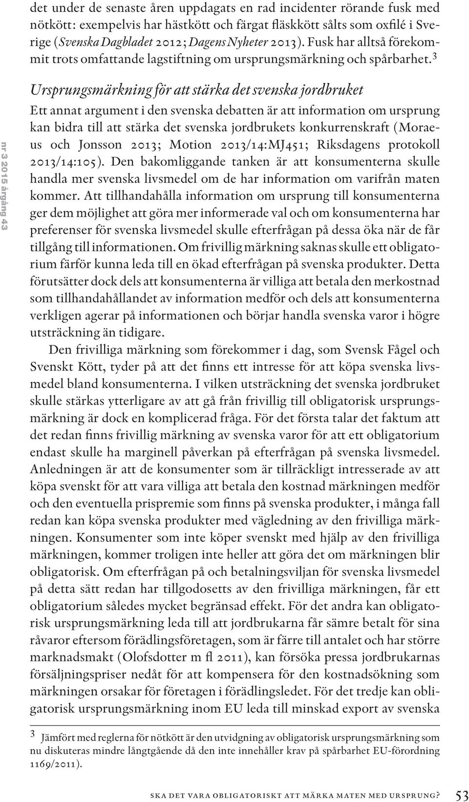 3 nr 3 2015 årgång 43 Ursprungsmärkning för att stärka det svenska jordbruket Ett annat argument i den svenska debatten är att information om ursprung kan bidra till att stärka det svenska
