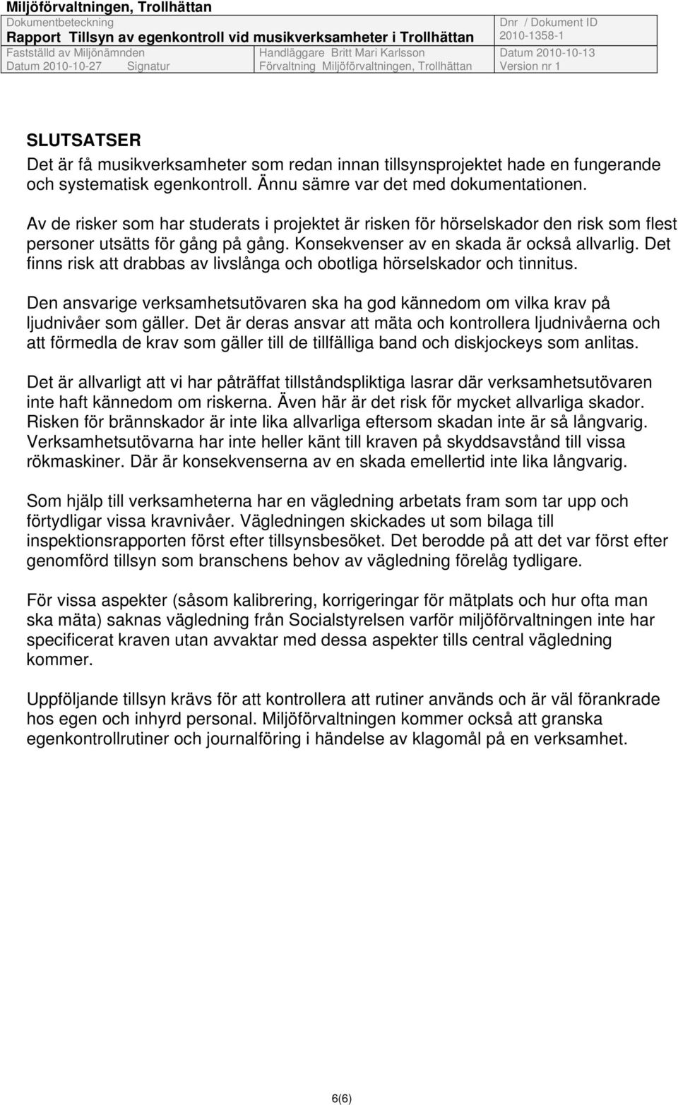 Det finns risk att drabbas av livslånga och obotliga hörselskador och tinnitus. Den ansvarige verksamhetsutövaren ska ha god kännedom om vilka krav på ljudnivåer som gäller.