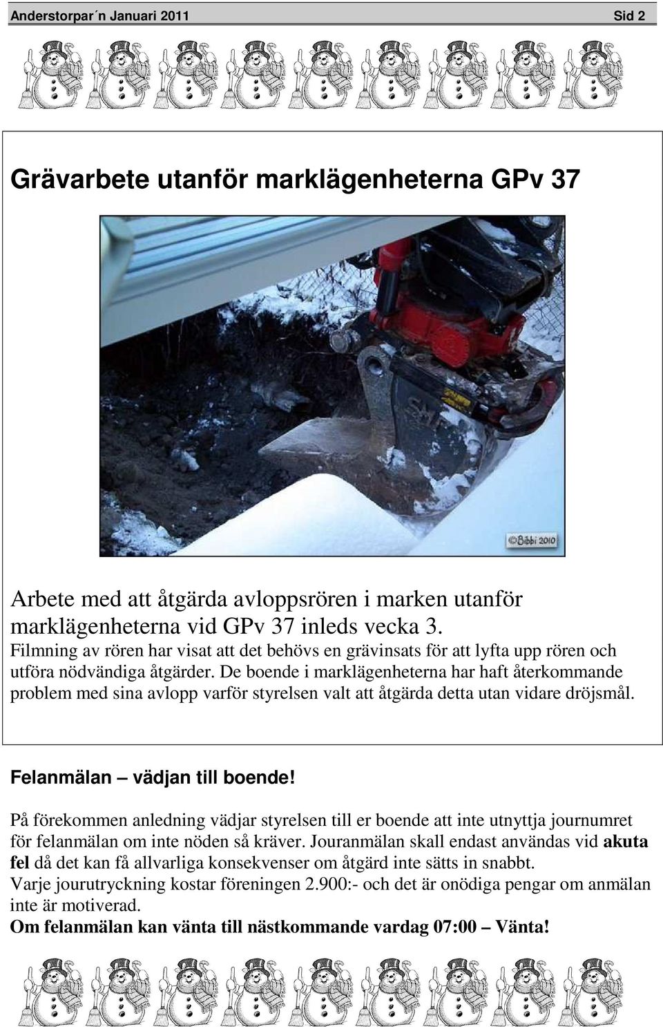 De boende i marklägenheterna har haft återkommande problem med sina avlopp varför styrelsen valt att åtgärda detta utan vidare dröjsmål. Felanmälan vädjan till boende!