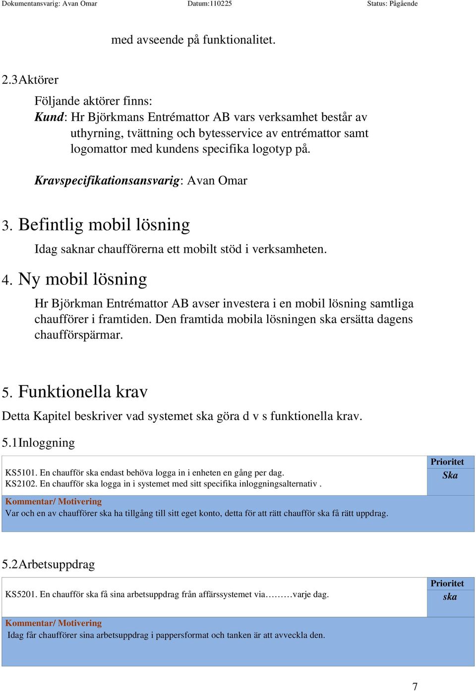 Kravspecifikationsansvarig: Avan Omar 3. Befintlig mobil lösning Idag saknar chaufförerna ett mobilt stöd i verksamheten. 4.