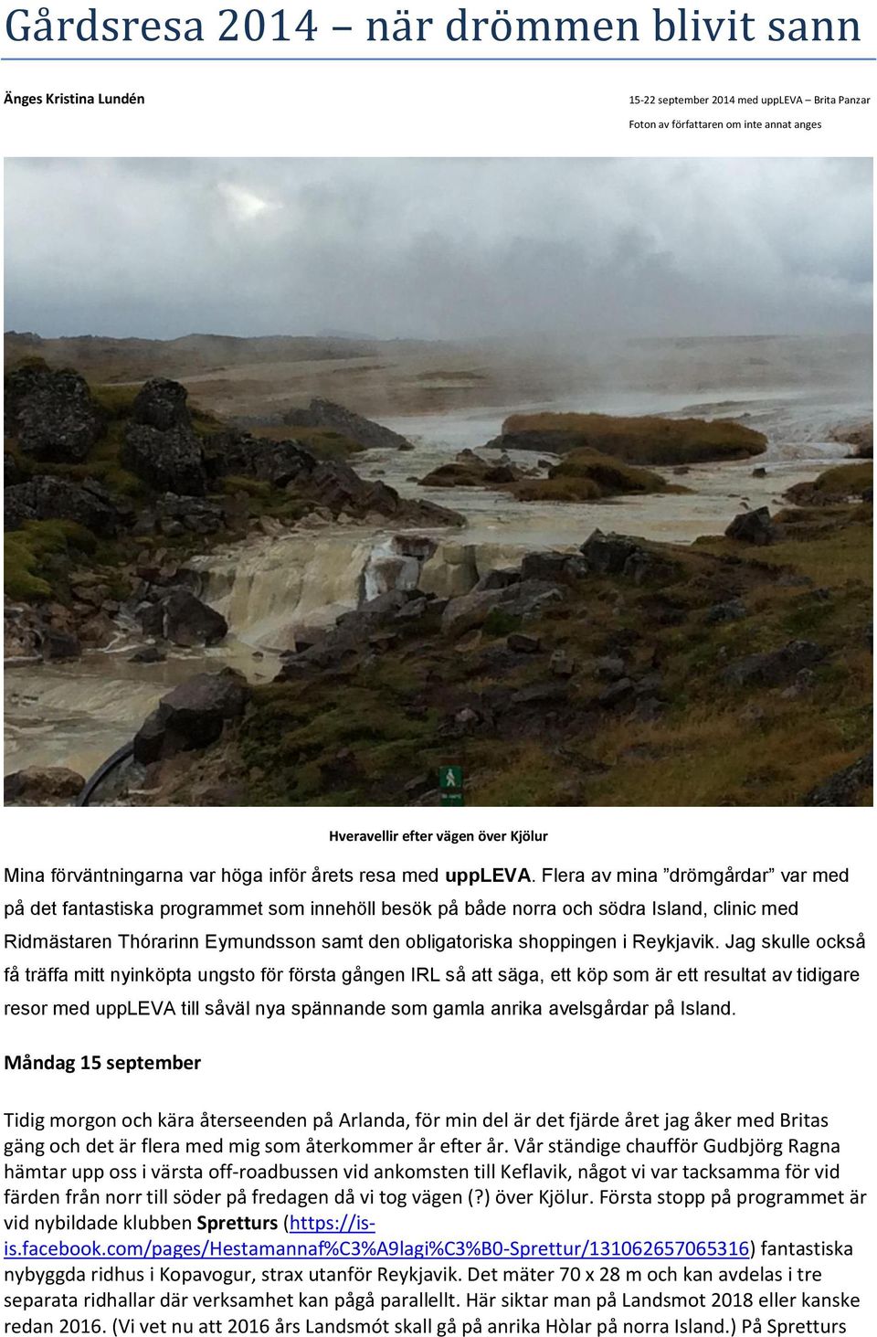 Flera av mina drömgårdar var med på det fantastiska programmet som innehöll besök på både norra och södra Island, clinic med Ridmästaren Thórarinn Eymundsson samt den obligatoriska shoppingen i
