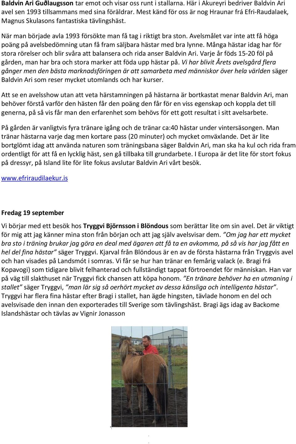 Avelsmålet var inte att få höga poäng på avelsbedömning utan få fram säljbara hästar med bra lynne. Många hästar idag har för stora rörelser och blir svåra att balansera och rida anser Baldvin Ari.