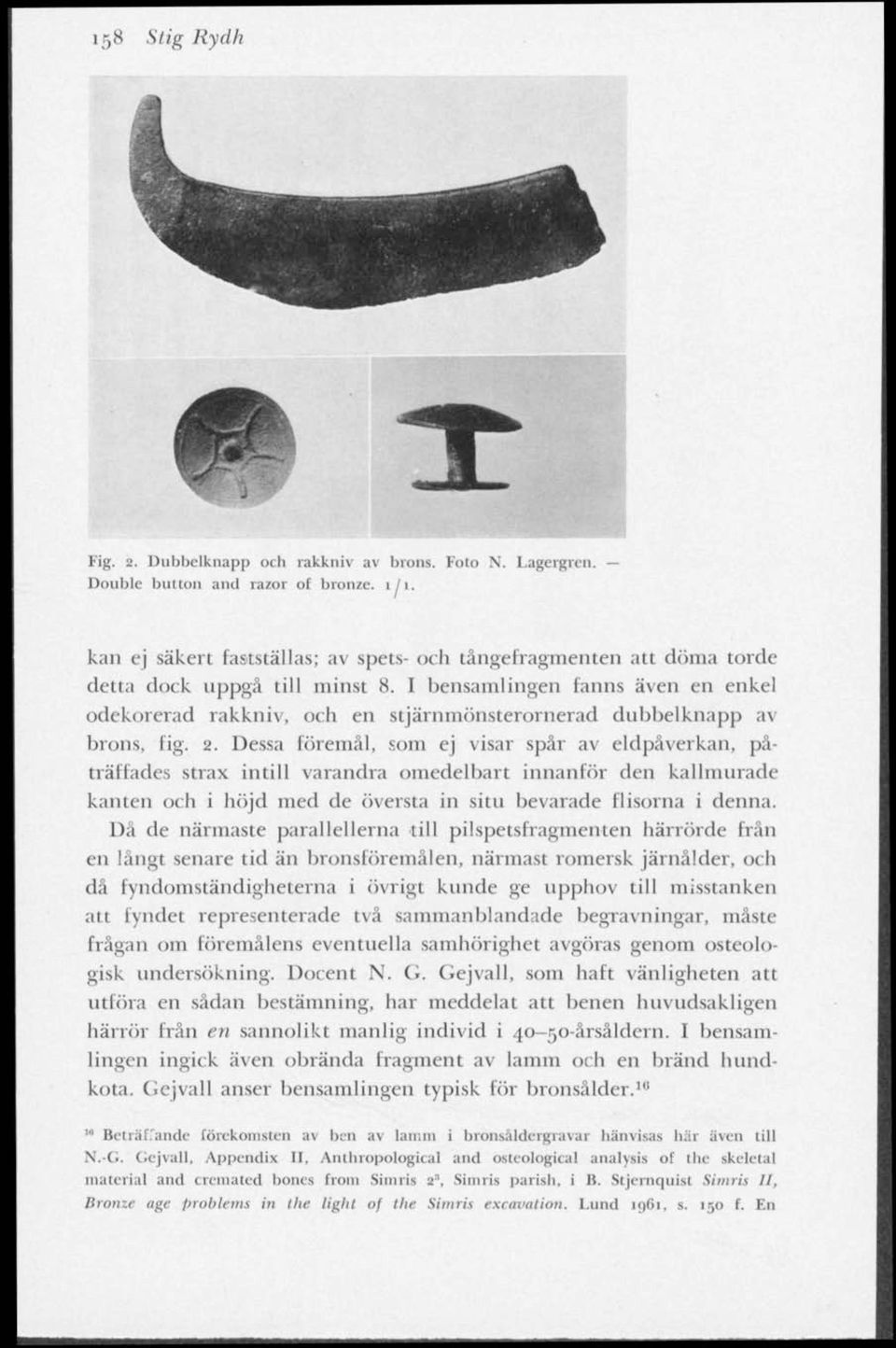 I bensamlingen fanns även en enkel odekorerad rakkniv, och en stjärnmönsterornerad dubbelknapp av brons, fig. 2.