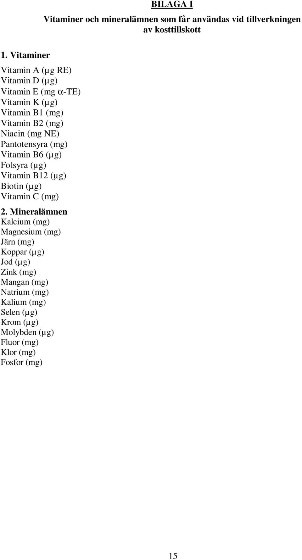 Mineralämnen Kalcium (mg) Magnesium (mg) Järn (mg) Koppar (µg) Jod (µg) Zink (mg) Mangan (mg) Natrium (mg) Kalium (mg)