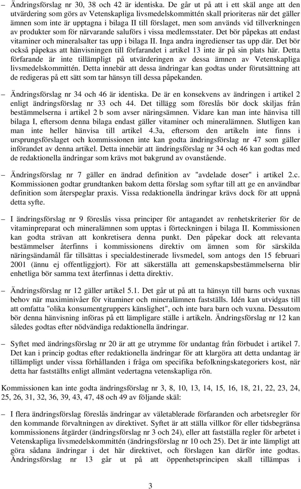 används vid tillverkningen av produkter som för närvarande saluförs i vissa medlemsstater. Det bör påpekas att endast vitaminer och mineralsalter tas upp i bilaga II.