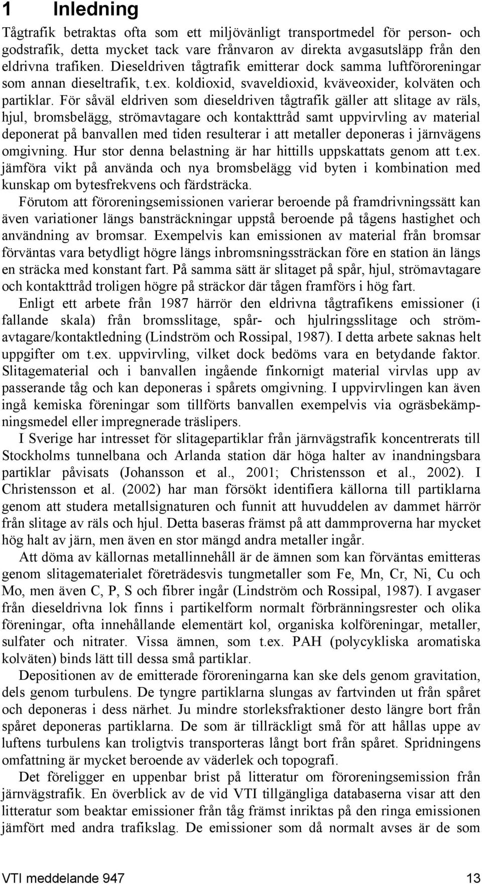 För såväl eldriven som dieseldriven tågtrafik gäller att slitage av räls, hjul, bromsbelägg, strömavtagare och kontakttråd samt uppvirvling av material deponerat på banvallen med tiden resulterar i