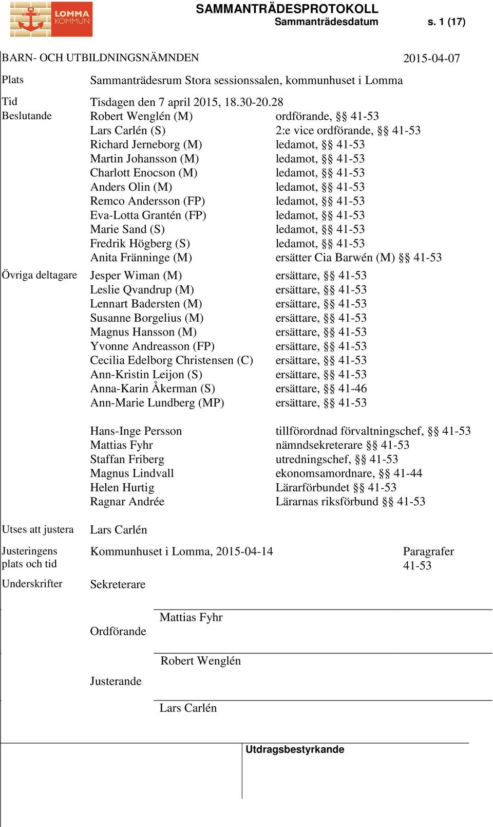 Högberg (S) Anita Fränninge (M) ordförande, 41-53 2:e vice ordförande, 41-53 ledamot, 41-53 ledamot, 41-53 ledamot, 41-53 ledamot, 41-53 ledamot, 41-53 ledamot, 41-53 ledamot, 41-53 ledamot, 41-53