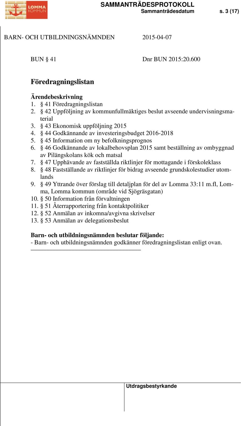 46 Godkännande av lokalbehovsplan 2015 samt beställning av ombyggnad av Pilängskolans kök och matsal 7. 47 Upphävande av fastställda riktlinjer för mottagande i förskoleklass 8.