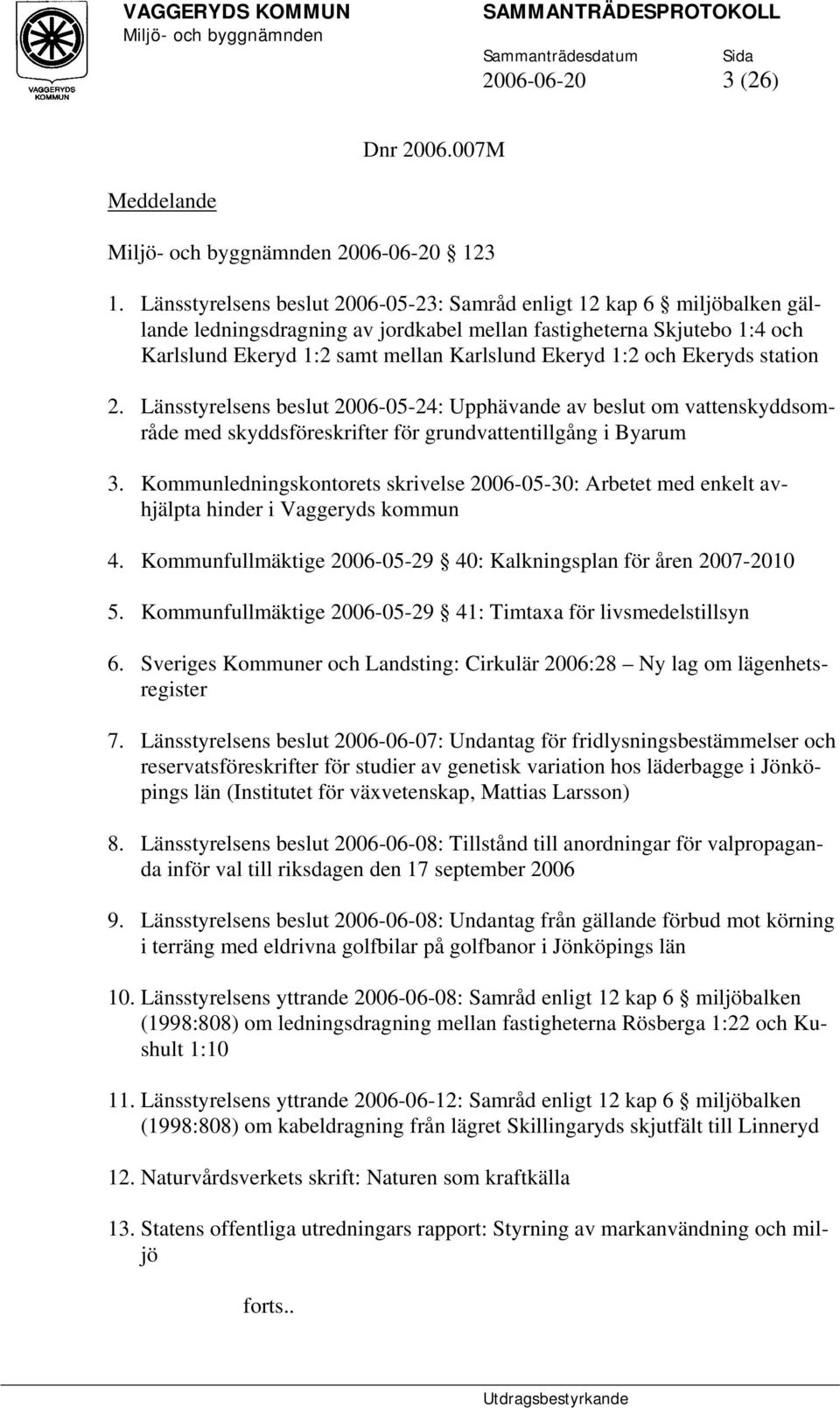 och Ekeryds station 2. Länsstyrelsens beslut 2006-05-24: Upphävande av beslut om vattenskyddsområde med skyddsföreskrifter för grundvattentillgång i Byarum 3.