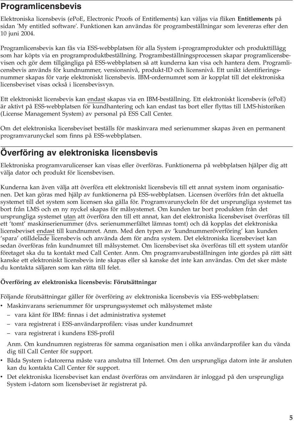 Programlicensbevis kan fås via ESS-webbplatsen för alla System i-programprodukter och produkttillägg som har köpts via en programproduktbeställning.