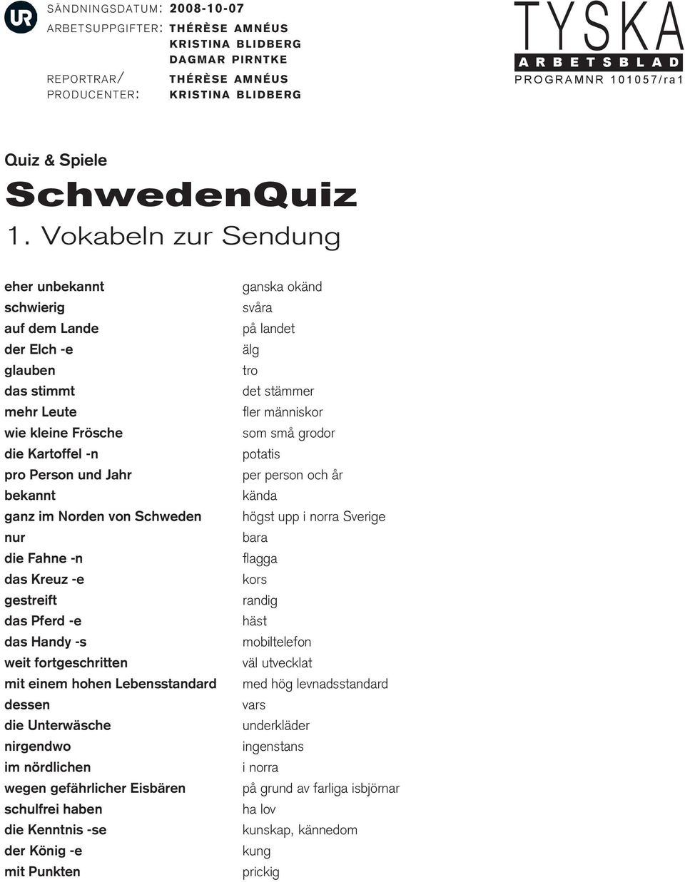 nur die Fahne -n das Kreuz -e gestreift das Pferd -e das Handy -s weit fortgeschritten mit einem hohen Lebensstandard dessen die Unterwäsche nirgendwo im nördlichen wegen gefährlicher Eisbären