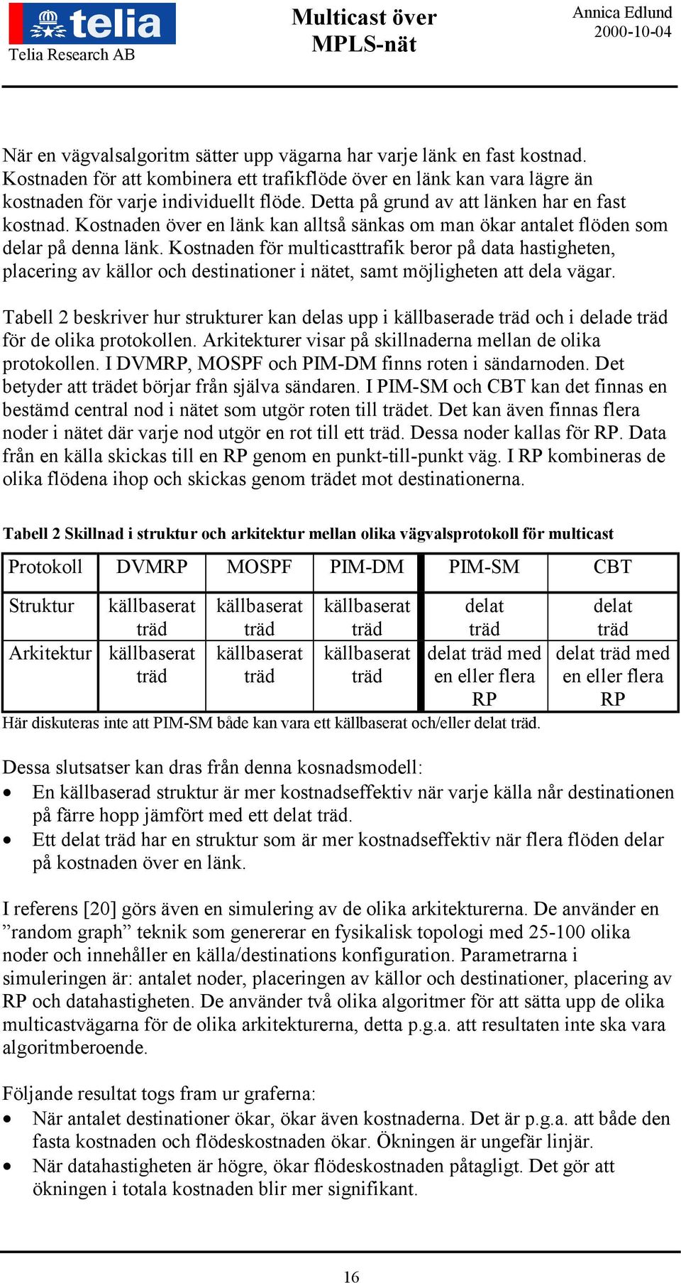 Kostnaden för multicasttrafik beror på data hastigheten, placering av källor och destinationer i nätet, samt möjligheten att dela vägar.