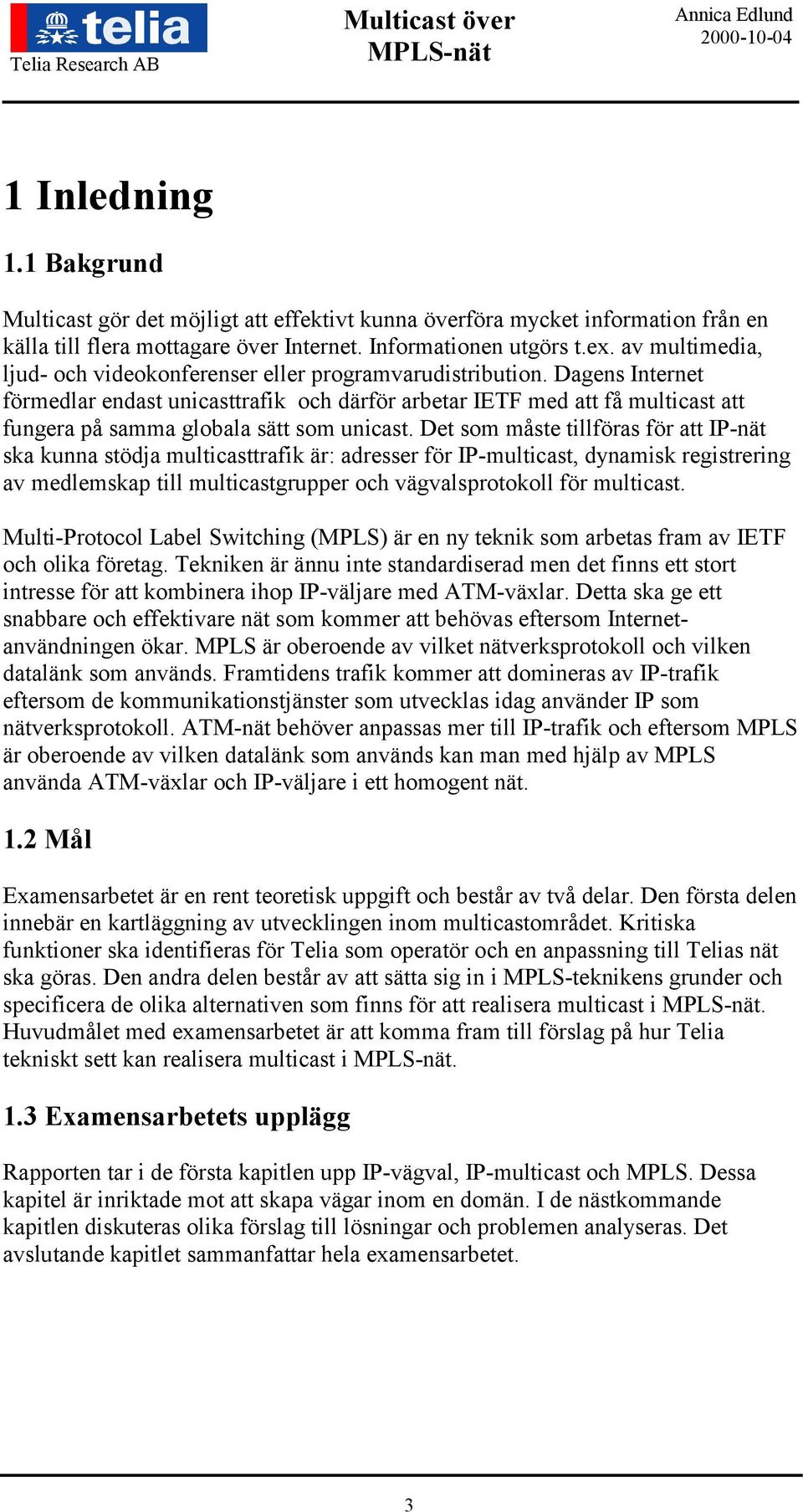 Dagens Internet förmedlar endast unicasttrafik och därför arbetar IETF med att få multicast att fungera på samma globala sätt som unicast.