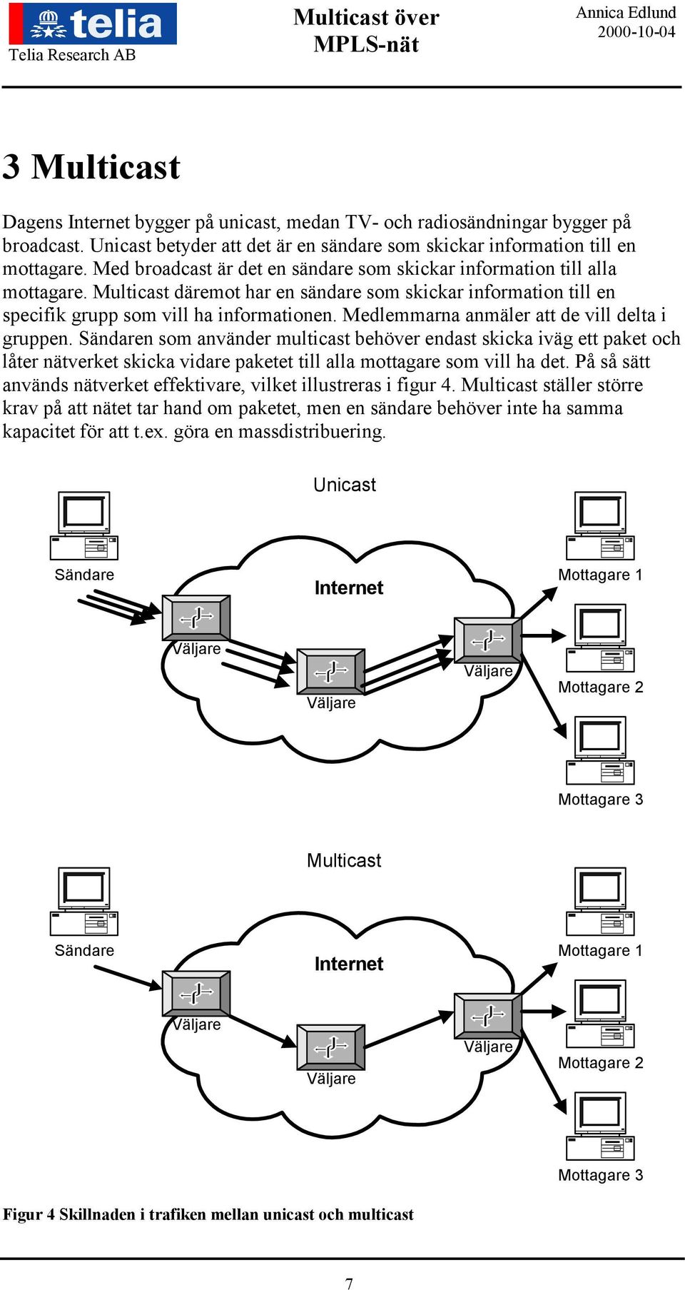 Medlemmarna anmäler att de vill delta i gruppen. Sändaren som använder multicast behöver endast skicka iväg ett paket och låter nätverket skicka vidare paketet till alla mottagare som vill ha det.