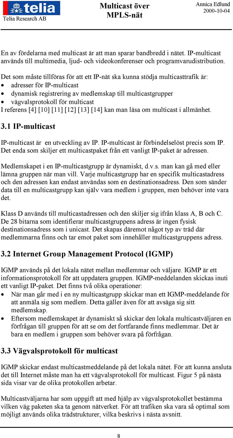 referens [4] [10] [11] [12] [13] [14] kan man läsa om multicast i allmänhet. 3.1 IP-multicast IP-multicast är en utveckling av IP. IP-multicast är förbindelselöst precis som IP.