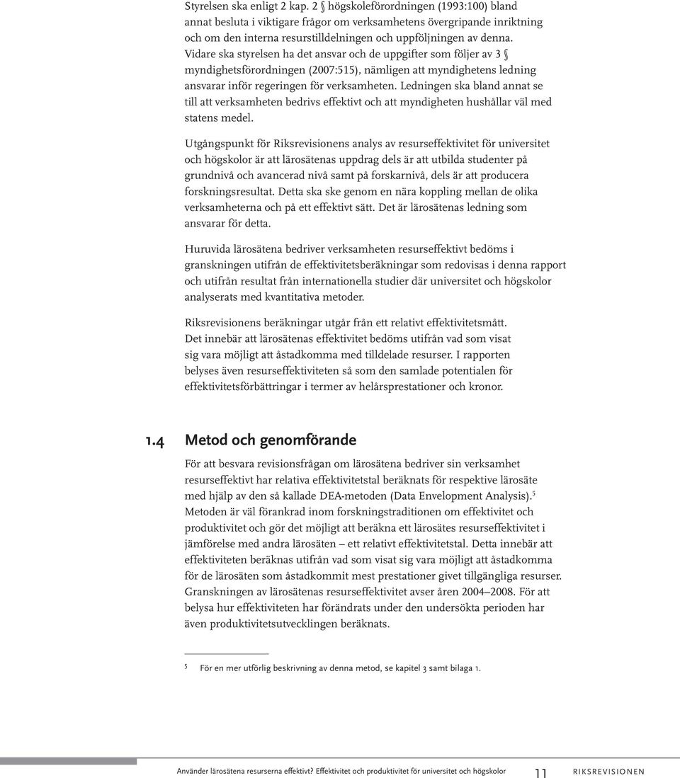 Vidare ska styrelsen ha det ansvar och de uppgifter som följer av 3 myndighetsförordningen (2007:515), nämligen att myndighetens ledning ansvarar inför regeringen för verksamheten.