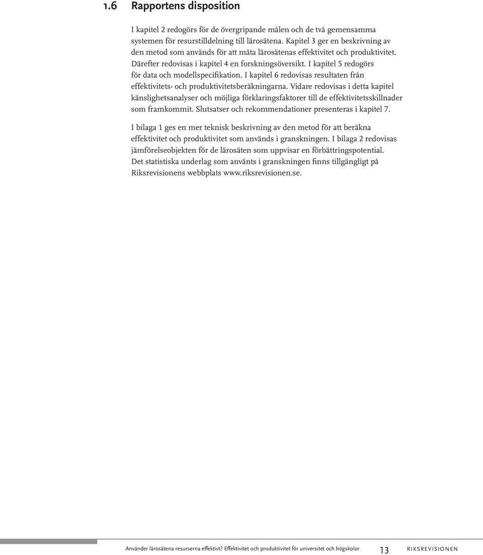 I kapitel 5 redogörs för data och modellspecifikation. I kapitel 6 redovisas resultaten från effektivitets- och produktivitetsberäkningarna.