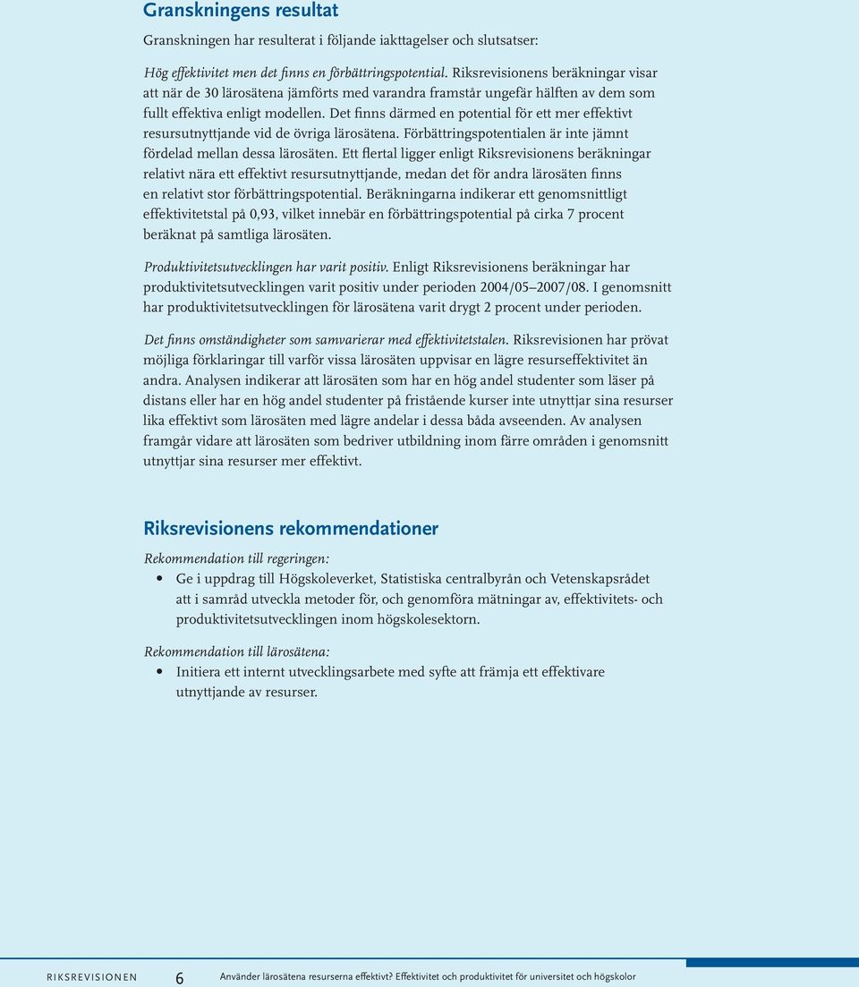 Det finns därmed en potential för ett mer effektivt resursutnyttjande vid de övriga lärosätena. Förbättringspotentialen är inte jämnt fördelad mellan dessa lärosäten.