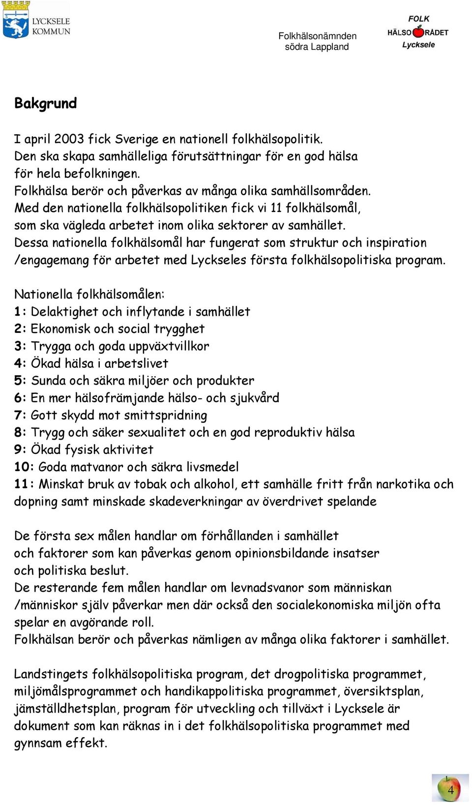 Dessa nationella folkhälsomål har fungerat som struktur och inspiration /engagemang för arbetet med Lyckseles första folkhälsopolitiska program.