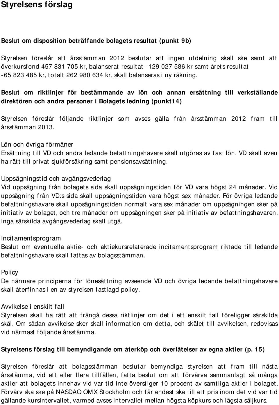 Beslut om riktlinjer för bestämmande av lön och annan ersättning till verkställande direktören och andra personer i Bolagets ledning (punkt14) Styrelsen föreslår följande riktlinjer som avses gälla