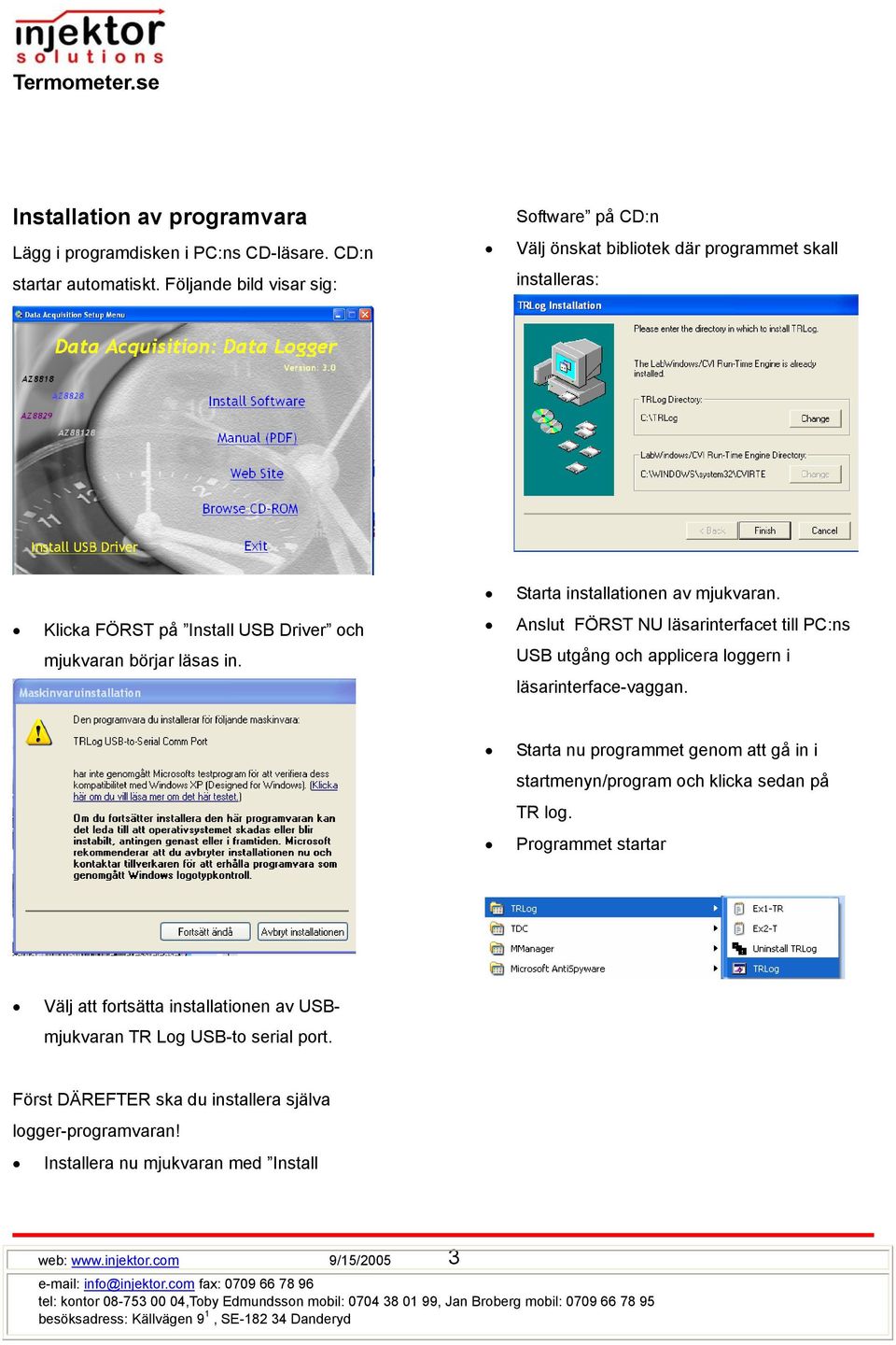 Starta installationen av mjukvaran. Anslut FÖRST NU läsarinterfacet till PC:ns USB utgång och applicera loggern i läsarinterface-vaggan.