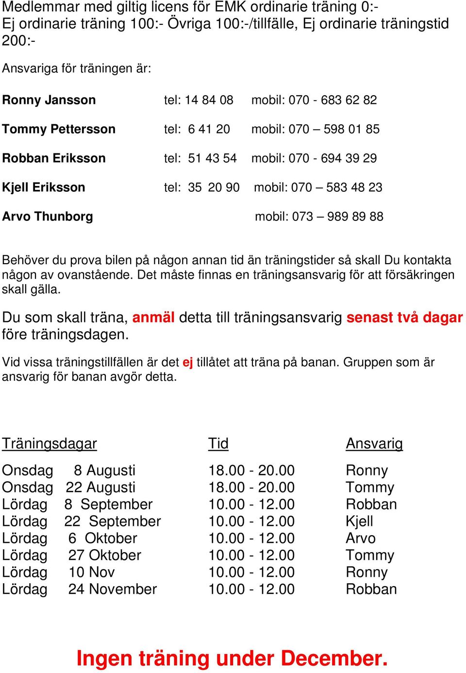 989 89 88 Behöver du prova bilen på någon annan tid än träningstider så skall Du kontakta någon av ovanstående. Det måste finnas en träningsansvarig för att försäkringen skall gälla.