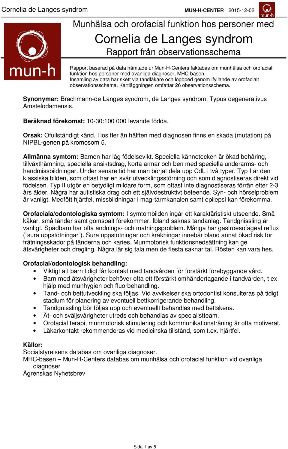 Kartläggningen omfattar 26 observationsschema. Synonymer: Brachmann-de Langes syndrom, de Langes syndrom, Typus degenerativus Amstelodamensis. Beräknad förekomst: 10-30:100 000 levande födda.