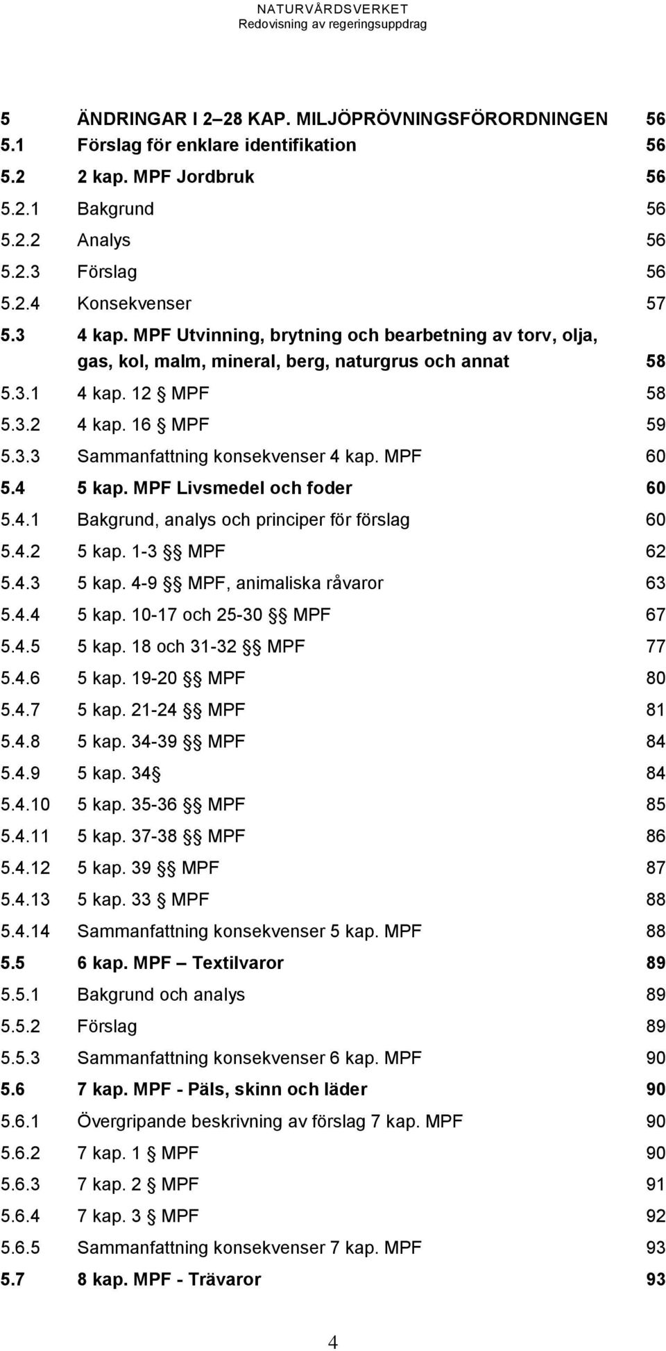 MPF 60 5.4 5 kap. MPF Livsmedel och foder 60 5.4.1 Bakgrund, analys och principer för förslag 60 5.4.2 5 kap. 1-3 MPF 62 5.4.3 5 kap. 4-9 MPF, animaliska råvaror 63 5.4.4 5 kap. 10-17 och 25-30 MPF 67 5.
