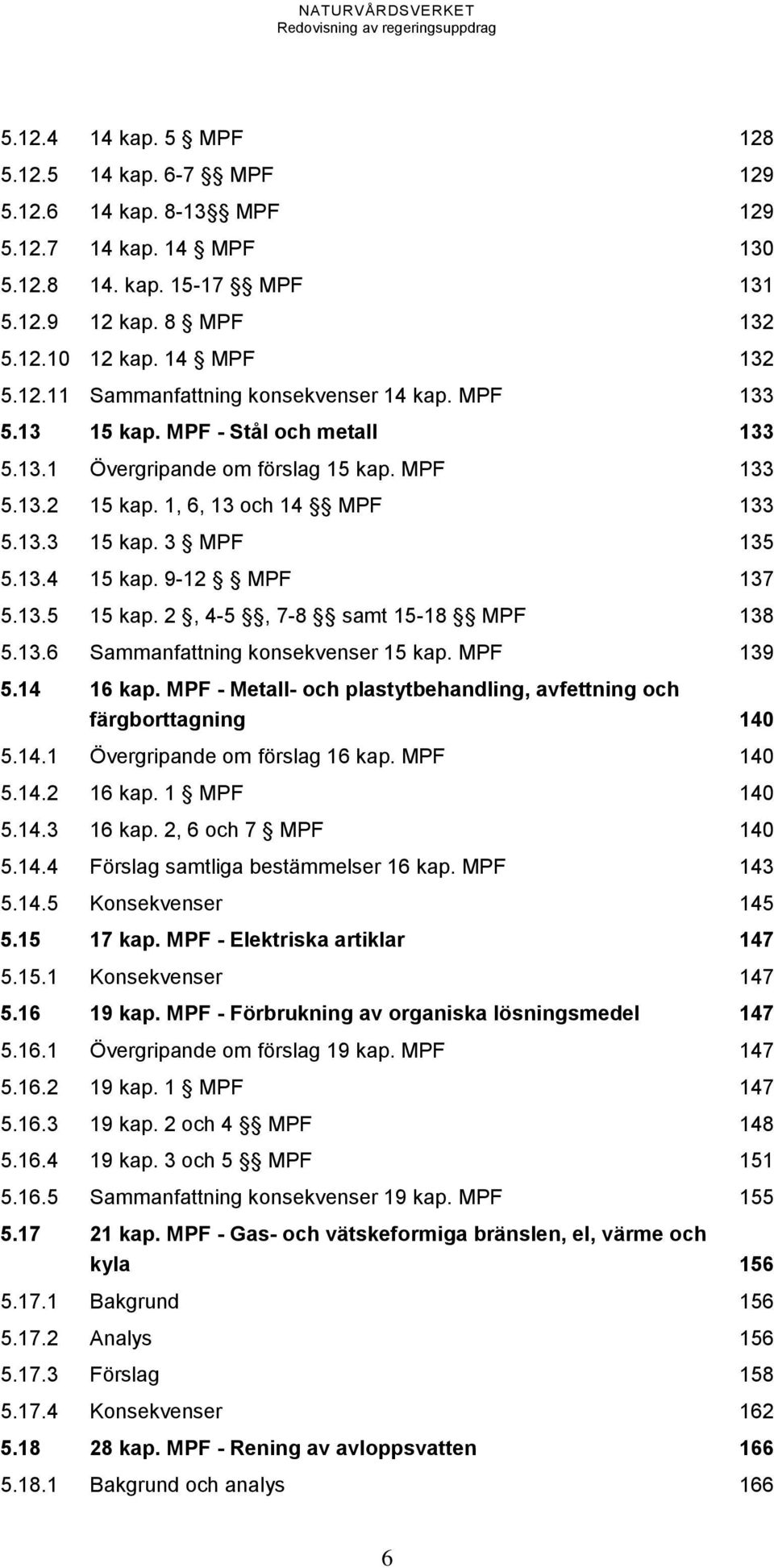 2, 4-5, 7-8 samt 15-18 MPF 138 5.13.6 Sammanfattning konsekvenser 15 kap. MPF 139 5.14 16 kap. MPF - Metall- och plastytbehandling, avfettning och färgborttagning 140 5.14.1 Övergripande om förslag 16 kap.