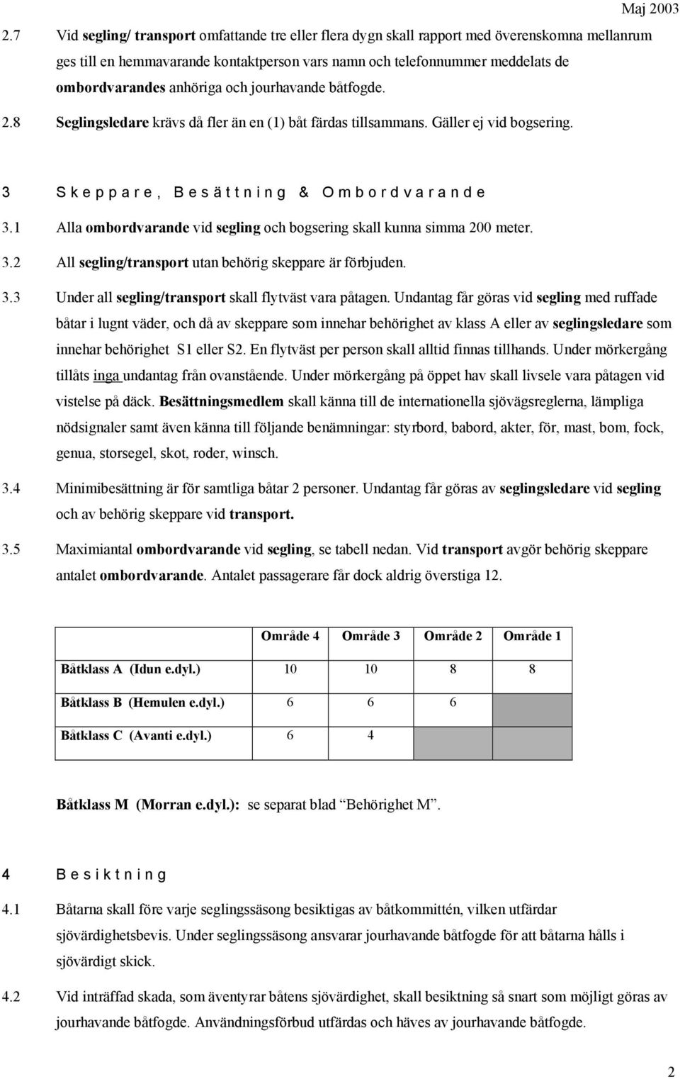 1 Alla ombordvarande vid segling och bogsering skall kunna simma 200 meter. 3.2 All segling/transport utan behörig skeppare är förbjuden. 3.3 Under all segling/transport skall flytväst vara påtagen.