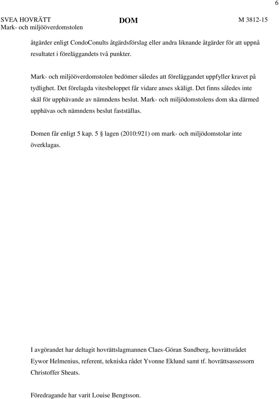 Det finns således inte skäl för upphävande av nämndens beslut. s dom ska därmed upphävas och nämndens beslut fastställas. Domen får enligt 5 kap.