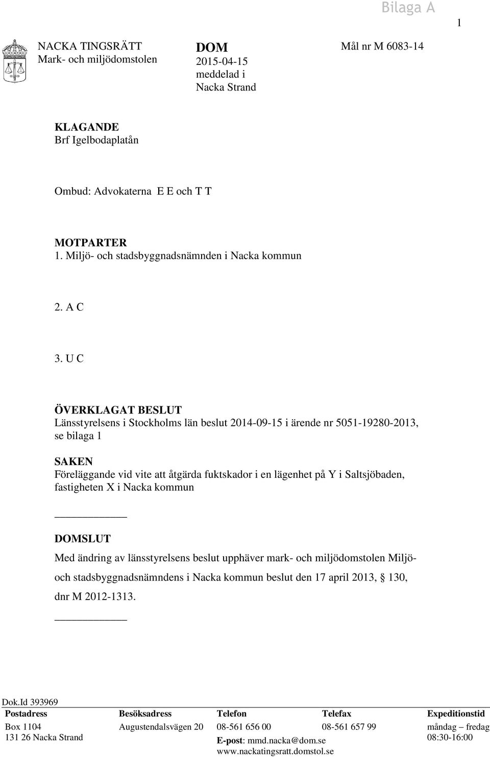 U C ÖVERKLAGAT BESLUT Länsstyrelsens i Stockholms län beslut 2014-09-15 i ärende nr 5051-19280-2013, se bilaga 1 SAKEN Föreläggande vid vite att åtgärda fuktskador i en lägenhet på Y i Saltsjöbaden,