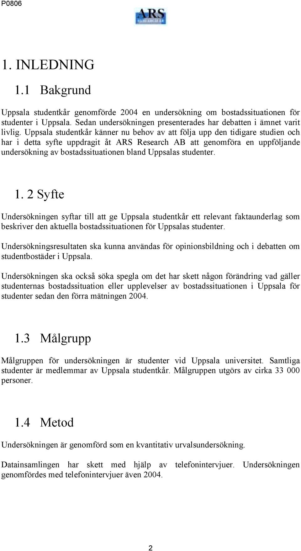 Uppsalas studenter. 1. 2 Syfte Undersökningen syftar till att ge Uppsala studentkår ett relevant faktaunderlag som beskriver den aktuella bostadssituationen för Uppsalas studenter.