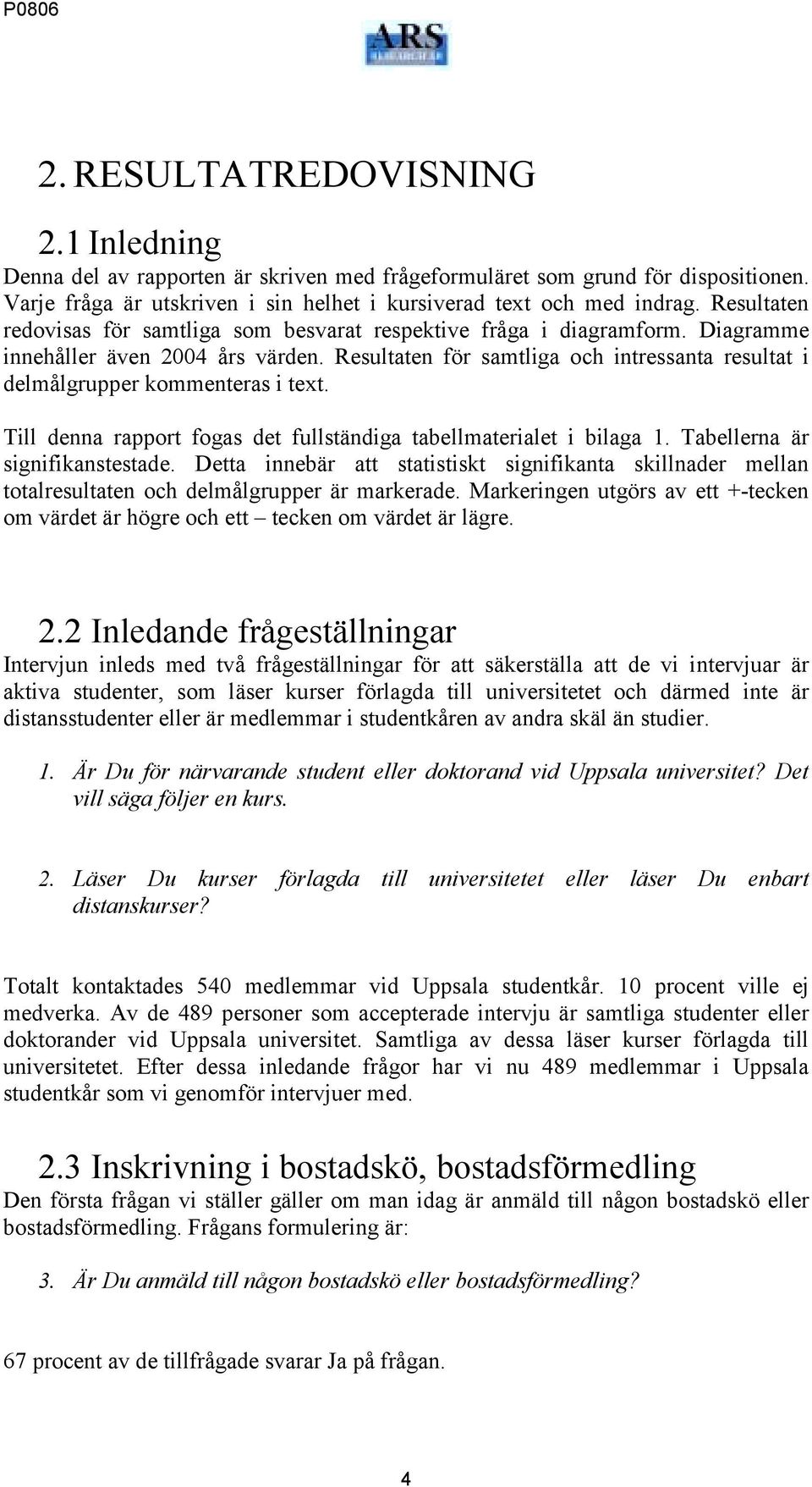 Resultaten för samtliga och intressanta resultat i delmålgrupper kommenteras i text. Till denna rapport fogas det fullständiga tabellmaterialet i bilaga 1. Tabellerna är signifikanstestade.