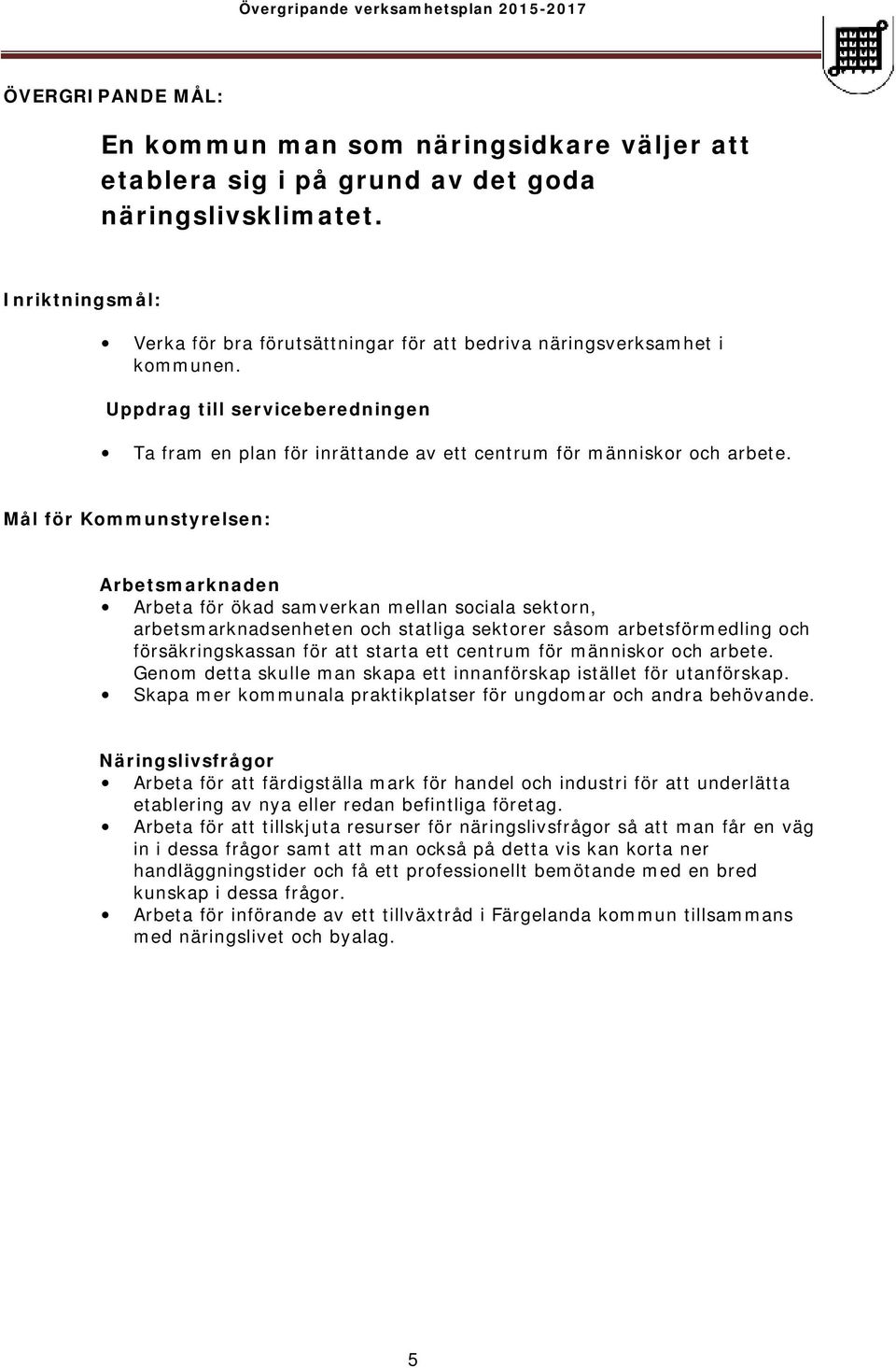 Mål för Kommunstyrelsen: Arbetsmarknaden Arbeta för ökad samverkan mellan sociala sektorn, arbetsmarknadsenheten och statliga sektorer såsom arbetsförmedling och försäkringskassan för att starta ett