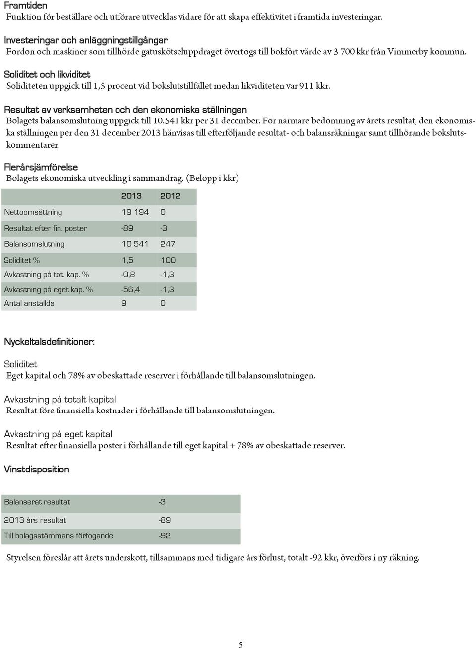 Soliditet och likviditet Soliditeten uppgick till 1,5 procent vid bokslutstillfället medan likviditeten var 911 kkr.