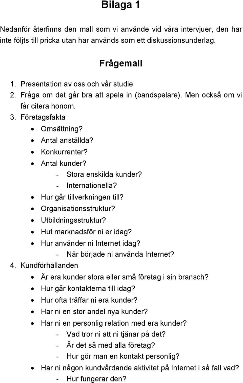 - Stora enskilda kunder? - Internationella? Hur går tillverkningen till? Organisationsstruktur? Utbildningsstruktur? Hut marknadsför ni er idag? Hur använder ni Internet idag?