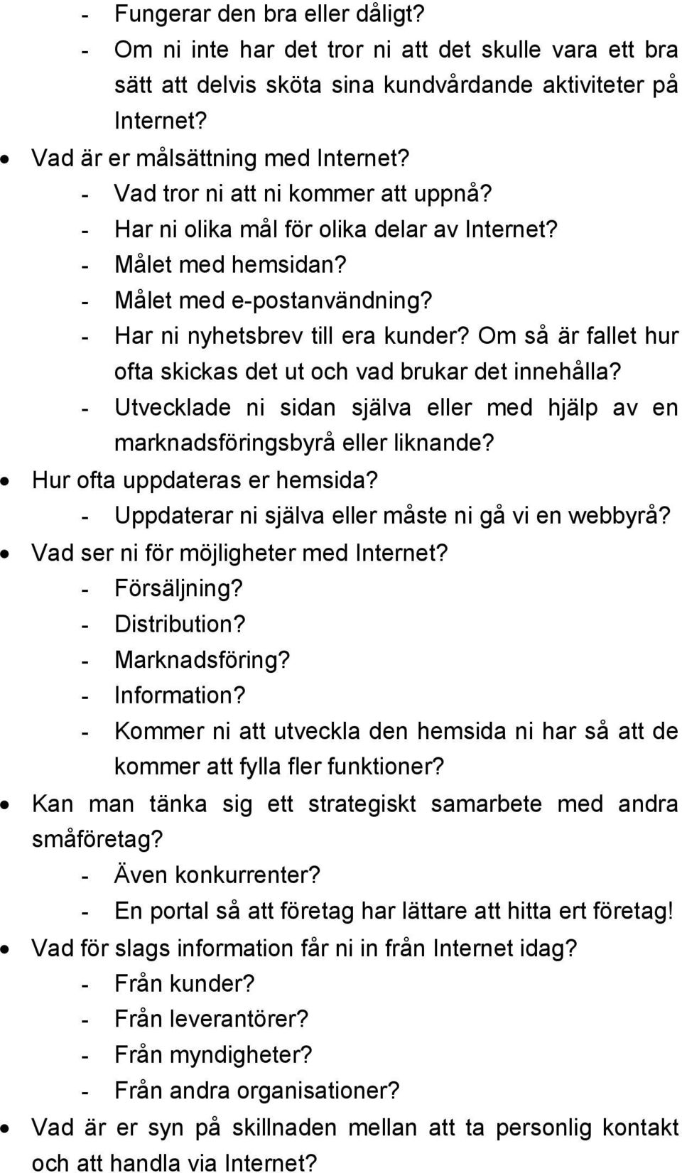 Om så är fallet hur ofta skickas det ut och vad brukar det innehålla? - Utvecklade ni sidan själva eller med hjälp av en marknadsföringsbyrå eller liknande? Hur ofta uppdateras er hemsida?