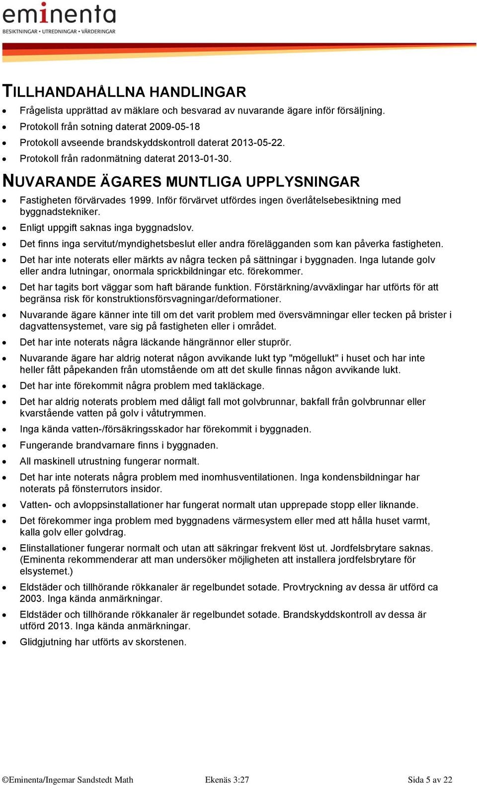 NUVARANDE ÄGARES MUNTLIGA UPPLYSNINGAR Fastigheten förvärvades 1999. Inför förvärvet utfördes ingen överlåtelsebesiktning med byggnadstekniker. Enligt uppgift saknas inga byggnadslov.