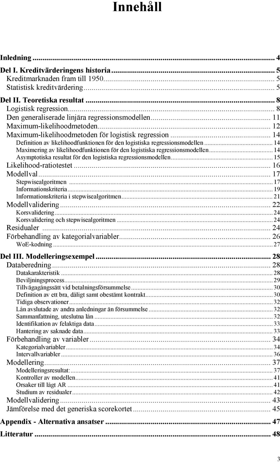 .. 4 Maxmerng av lkelhoodfunktonen för den logstska regressonsmodellen... 4 Asymptotska resultat för den logstska regressonsmodellen... 5 Lkelhood-ratotestet... 6 Modellval... 7 Stepwsealgortmen.